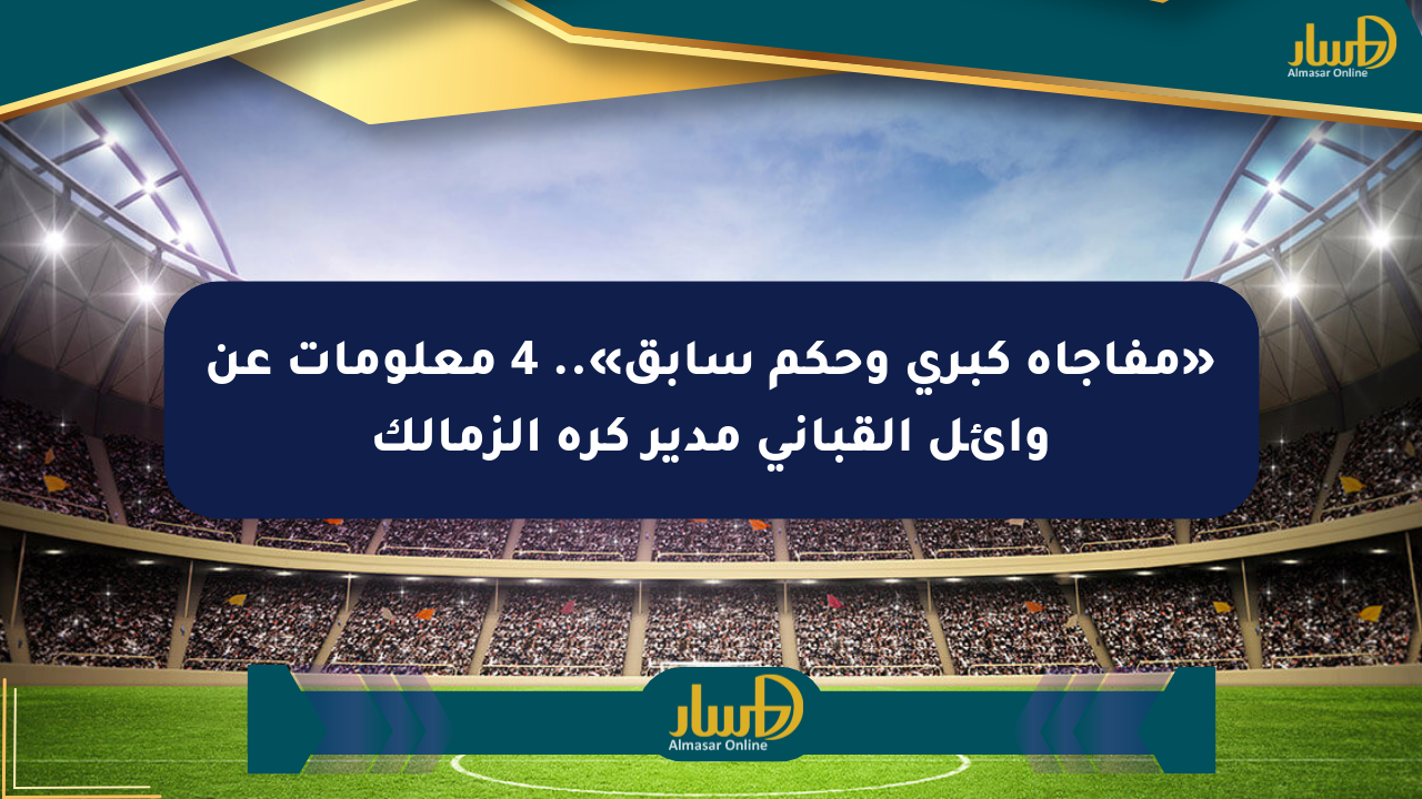 «مفاجأة كبرى وحكم سابق».. 4 معلومات عن وائل القباني مدير كرة الزمالك